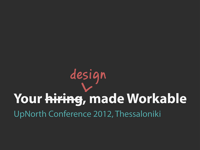 Your hiring, made Workable
design
^
UpNorth Conference 2012, Thessaloniki
