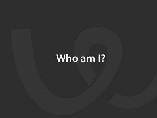 Who am I?
