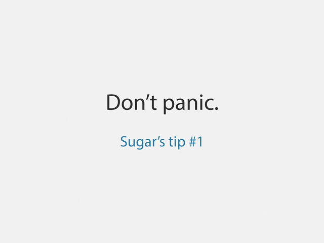 Don’t panic.
Sugar’s tip #1
