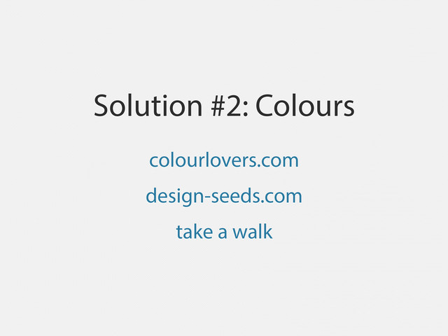 Solution #2: Colours
colourlovers.com
design-seeds.com
take a walk
