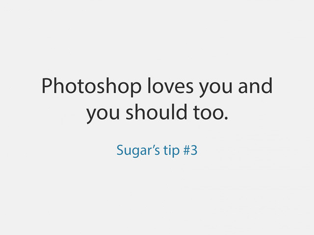 Photoshop loves you and
you should too.
Sugar’s tip #3
