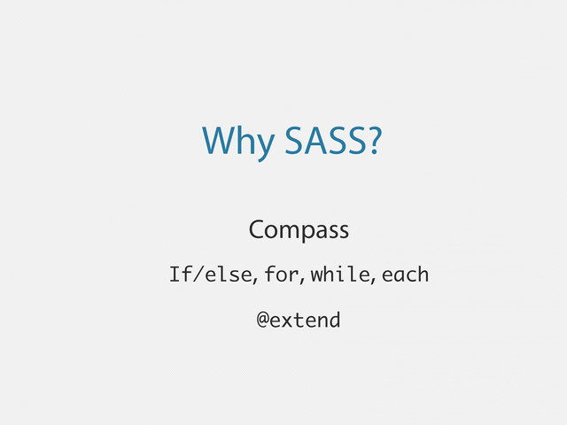 Why SASS?
Compass
If/else, for, while, each
@extend
