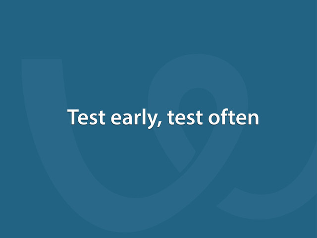 Test early, test often
