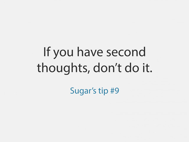 If you have second
thoughts, don’t do it.
Sugar’s tip #9
