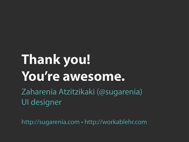 Thank you!
You’re awesome.
Zaharenia Atzitzikaki (@sugarenia)
UI designer
http://sugarenia.com • http://workablehr.com
