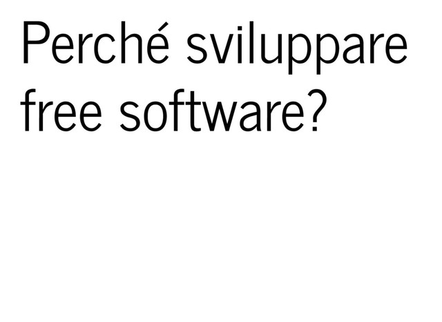 Perché sviluppare
free software?
