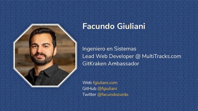 Facundo Giuliani
Ingeniero en Sistemas
Lead Web Developer @ MultiTracks.com
GitKraken Ambassador
Web fgiuliani.com
GitHub @fgiuliani
Twitter @facundozurdo
