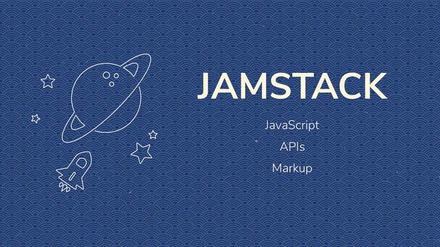 JAMSTACK
JavaScript
APIs
Markup
