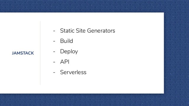 JAMSTACK
- Static Site Generators
- Build
- Deploy
- API
- Serverless
