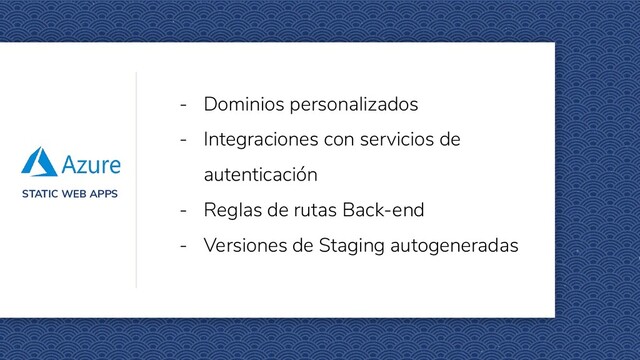 STATIC WEB APPS
- Dominios personalizados
- Integraciones con servicios de
autenticación
- Reglas de rutas Back-end
- Versiones de Staging autogeneradas

