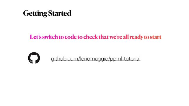 Getting Started
github.com/leriomaggio/ppml-tutorial
Let’s switch to code to check that we’re all ready to start
