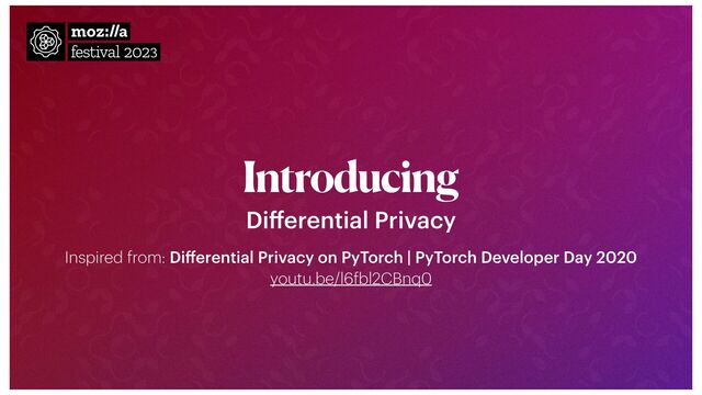 Introducing
Di
ff
erential Privacy
Inspired from: Di
ff
erential Privacy on PyTorch | PyTorch Developer Day 2020
 
youtu.be/l6
f
bl2CBnq0

