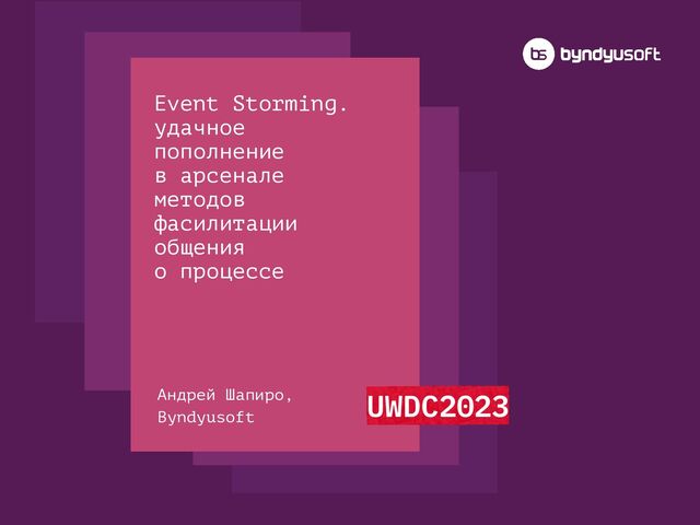 Event Storming.
удачное
пополнение
в арсенале
методов
фасилитации
общения
о процессе
Андрей Шапиро,
Byndyusoft
