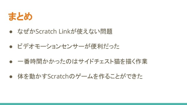 まとめ
● なぜかScratch Linkが使えない問題
● ビデオモーションセンサーが便利だった
● 一番時間かかったのはサイドチェスト猫を描く作業
● 体を動かすScratchのゲームを作ることができた
