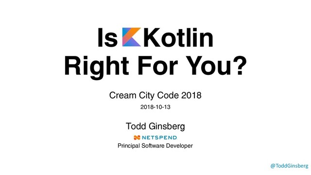 Is Kotlin
Right For You?
Cream City Code 2018
2018-10-13
Todd Ginsberg
@ToddGinsberg
Principal Software Developer
