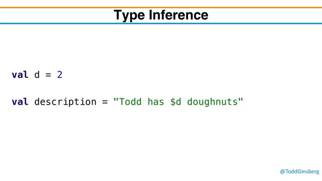 @ToddGinsberg
val d = 2
val description = "Todd has $d doughnuts"
Type Inference

