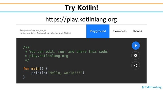 @ToddGinsberg
Try Kotlin!
https://play.kotlinlang.org
