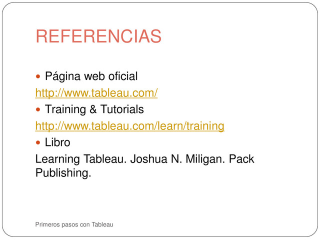 REFERENCIAS
Primeros pasos con Tableau
 Página web oficial
http://www.tableau.com/
 Training & Tutorials
http://www.tableau.com/learn/training
 Libro
Learning Tableau. Joshua N. Miligan. Pack
Publishing.
