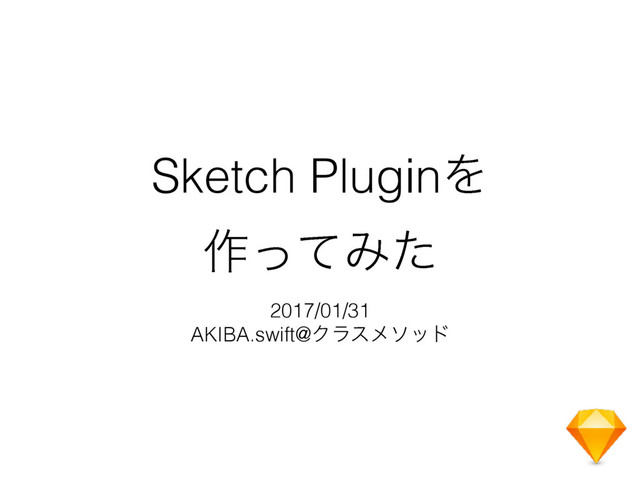 Sketch PluginΛ
࡞ͬͯΈͨ
2017/01/31
AKIBA.swift@Ϋϥεϝιου
