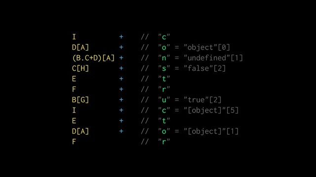 I + // "c"
D[A] + // "o" = "object"[0]
(B.C+D)[A] + // "n" = "undefined"[1]
C[H] + // "s" = "false"[2]
E + // "t"
F + // "r"
B[G] + // "u" = "true"[2]
I + // "c" = "[object]"[5]
E + // "t"
D[A] + // "o" = "[object]"[1]
F // "r"
