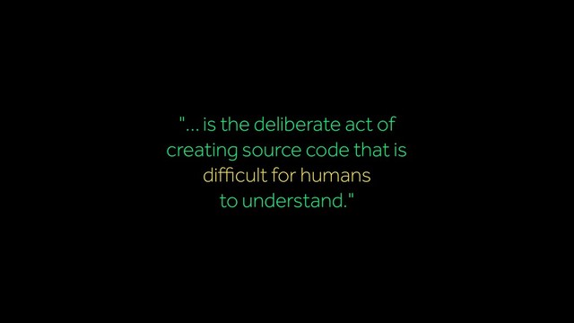 "… is the deliberate act of
creating source code that is
diﬃcult for humans
to understand."
