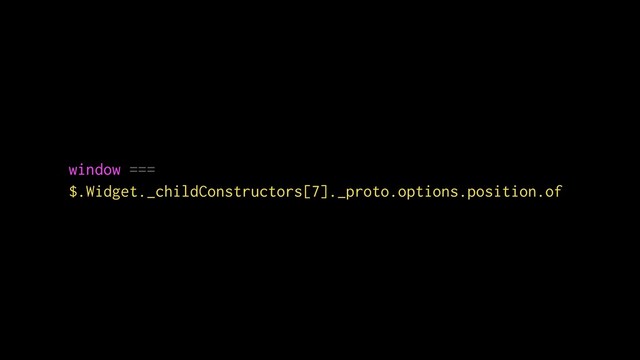 window ===  
$.Widget._childConstructors[7]._proto.options.position.of
