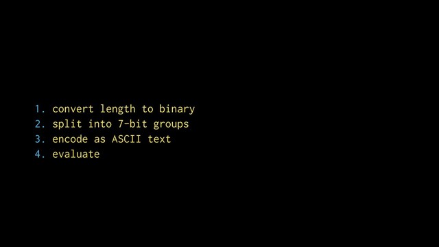 1. convert length to binary
2. split into 7-bit groups
3. encode as ASCII text
4. evaluate
