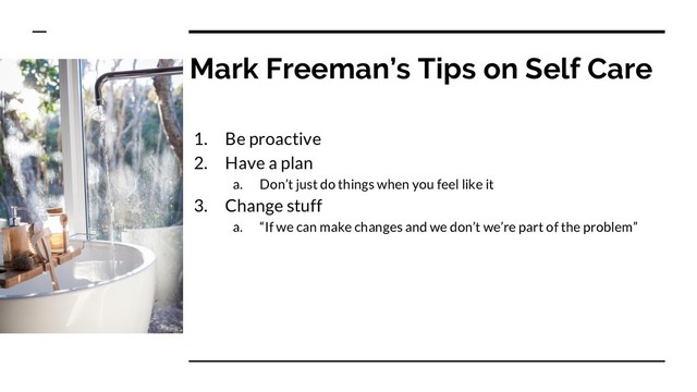 Mark Freeman’s Tips on Self Care
1. Be proactive
2. Have a plan
a. Don’t just do things when you feel like it
3. Change stuff
a. “If we can make changes and we don’t we’re part of the problem”
