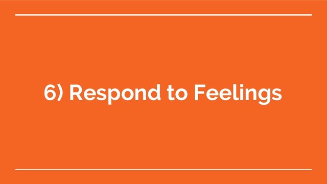 6) Respond to Feelings

