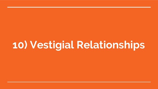 10) Vestigial Relationships

