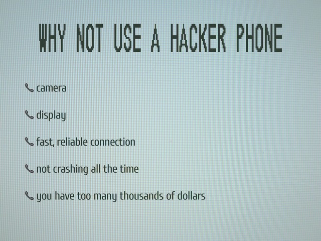 Why not use a hacker phone
 camera
 display
 fast, reliable connection
 not crashing all the time
 you have too many thousands of dollars
