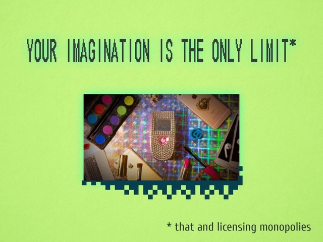 your imagination is the only limit*
* that and licensing monopolies
