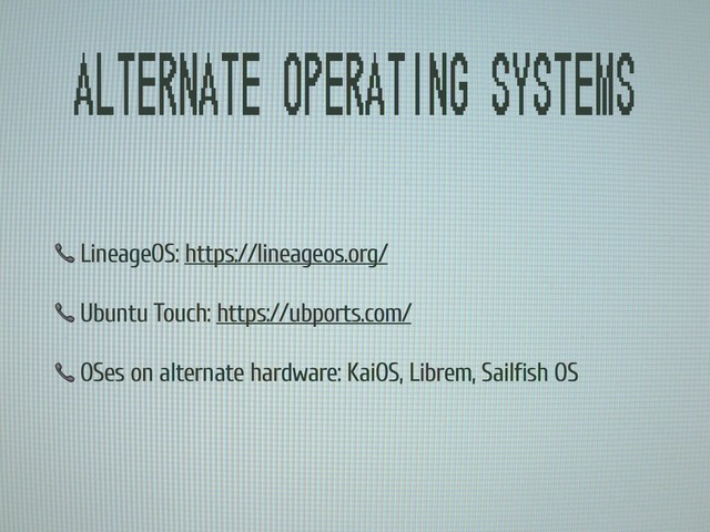 Alternate operating systems
 LineageOS: https://lineageos.org/
 Ubuntu Touch: https://ubports.com/
 OSes on alternate hardware: KaiOS, Librem, Sailfish OS
