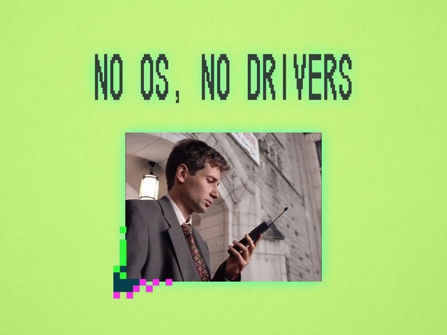 no OS, no drivers
