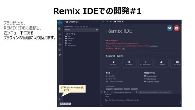 Remix IDEでの開発#1
ブラウザ上で、
REMIX IDEに遷移し、
左メニュー下にある
プラグインの管理に切り換えます。
①「Plugin manager」を
クリック
