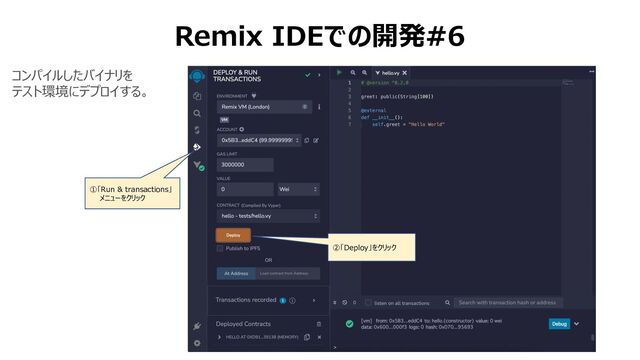 Remix IDEでの開発#6
②「Deploy」をクリック
①「Run & transactions」
メニューをクリック
コンパイルしたバイナリを
テスト環境にデプロイする。
