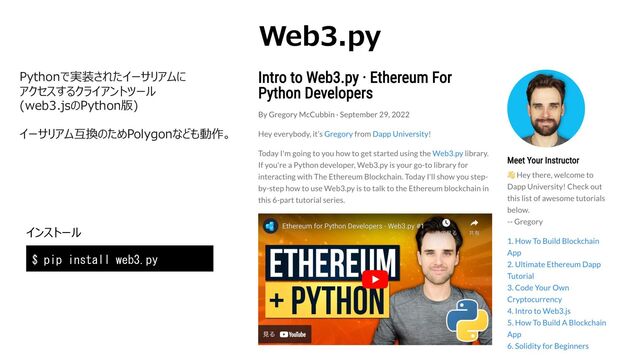 Web3.py
Pythonで実装されたイーサリアムに
アクセスするクライアントツール
(web3.jsのPython版)
イーサリアム互換のためPolygonなども動作。
$ pip install web3.py
インストール
