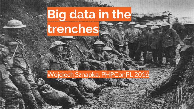 Big data in the
trenches
Wojciech Sznapka, PHPConPL 2016
