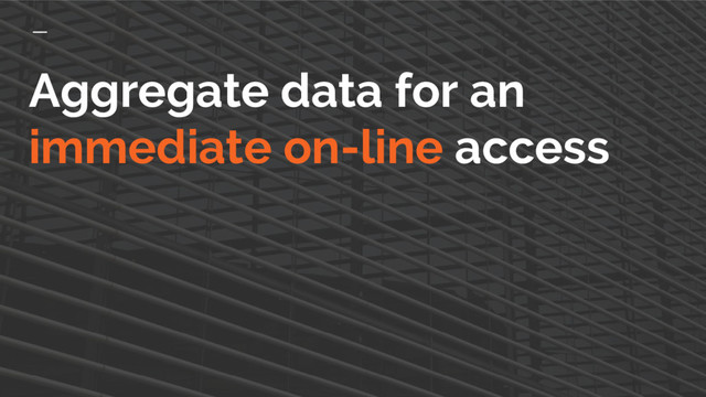 Aggregate data for an
immediate on-line access
