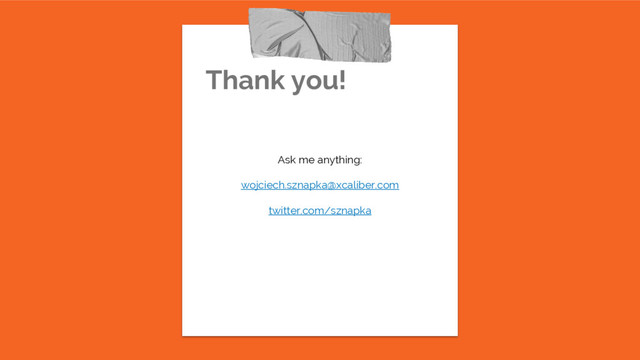 Thank you!
Ask me anything:
wojciech.sznapka@xcaliber.com
twitter.com/sznapka
