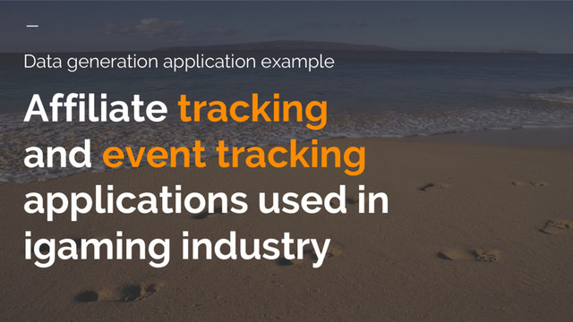 Data generation application example
Affiliate tracking
and event tracking
applications used in
igaming industry
