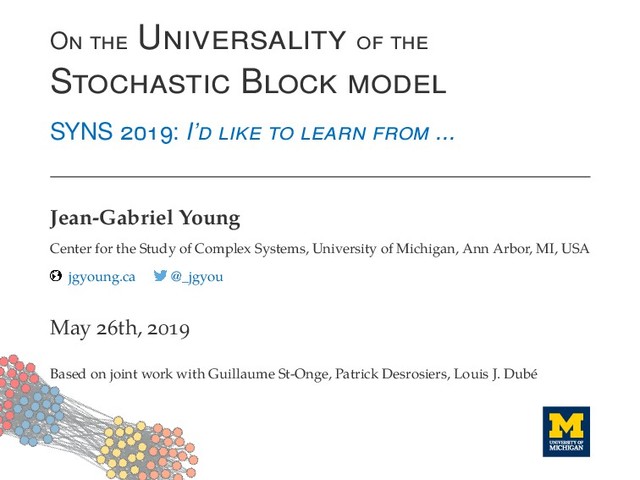 O U
S B
SYNS : I’ ...
Jean-Gabriel Young
Center for the Study of Complex Systems, University of Michigan, Ann Arbor, MI, USA
jgyoung.ca @_jgyou
May th,
Based on joint work with Guillaume St-Onge, Patrick Desrosiers, Louis J. Dubé
