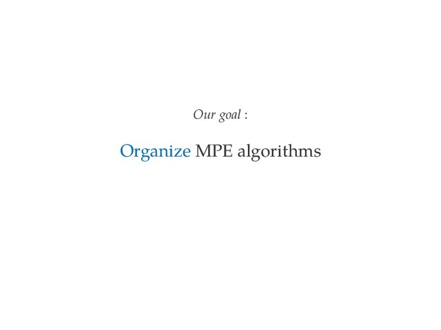 Our goal :
Organize MPE algorithms
