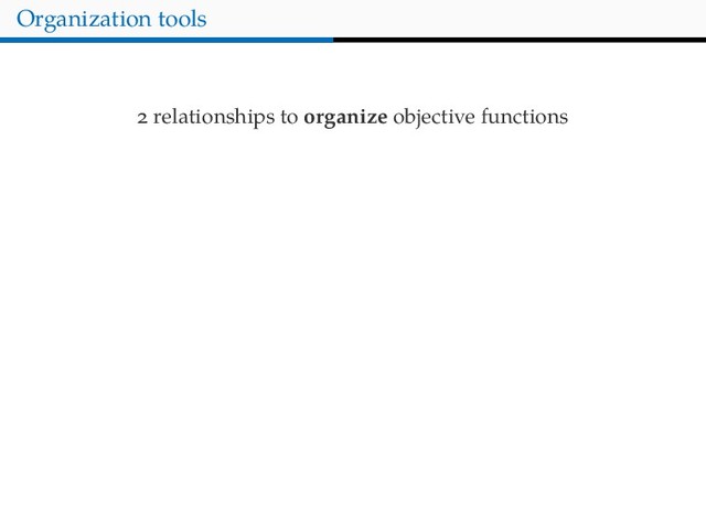 Organization tools
relationships to organize objective functions
