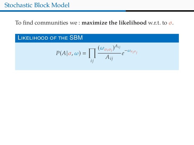 Stochastic Block Model
To ﬁnd communities we : maximize the likelihood w.r.t. to σ.
L SBM
P(A|σ, ω)
ij
(ωσi
σj
)Aij
Aij
e−ωσi σj
