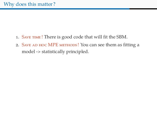 Why does this matter?
. S ! There is good code that will ﬁt the SBM.
. S MPE ! You can see them as ﬁtting a
model -> statistically principled.

