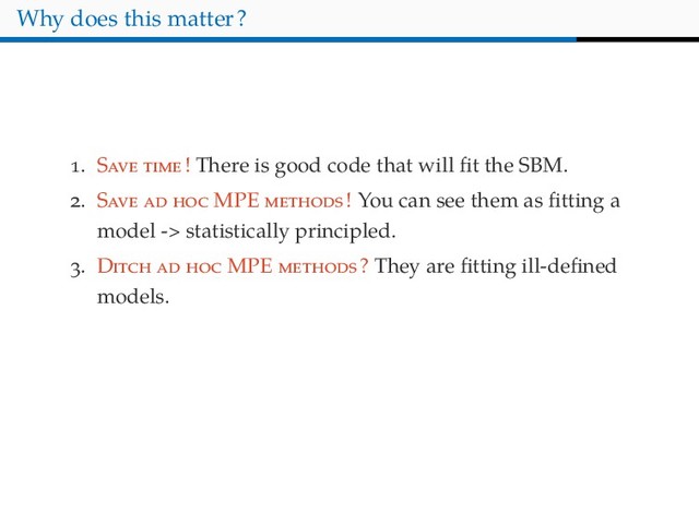 Why does this matter?
. S ! There is good code that will ﬁt the SBM.
. S MPE ! You can see them as ﬁtting a
model -> statistically principled.
. D MPE ? They are ﬁtting ill-deﬁned
models.
