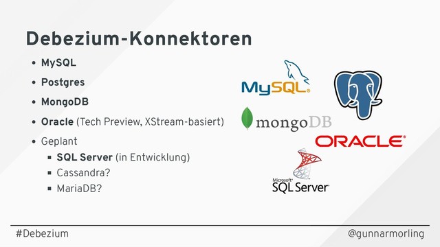 Debezium-Konnektoren
Debezium-Konnektoren
MySQL
Postgres
MongoDB
Oracle (Tech Preview, XStream-basiert)
Geplant
SQL Server (in Entwicklung)
Cassandra?
MariaDB?
@gunnarmorling
#Debezium
