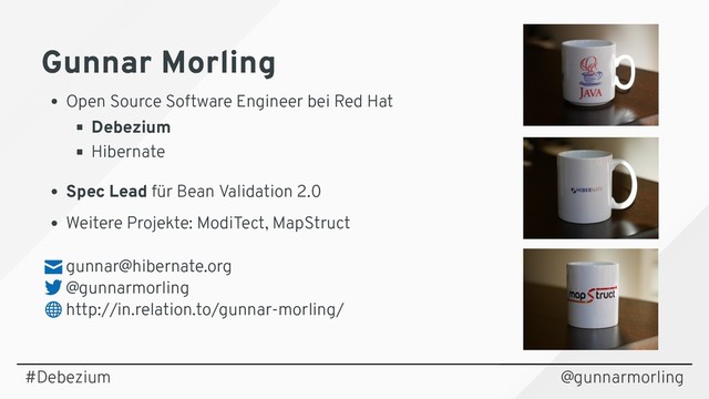 Gunnar Morling
Gunnar Morling
Open Source Software Engineer bei Red Hat
Debezium
Hibernate
Spec Lead für Bean Validation 2.0
Weitere Projekte: ModiTect, MapStruct
gunnar@hibernate.org
@gunnarmorling
http://in.relation.to/gunnar-morling/
#Debezium @gunnarmorling

